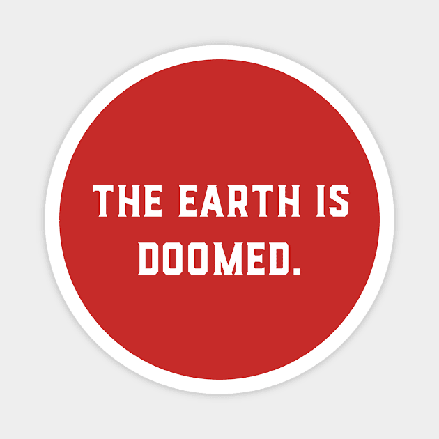 The Earth Is Doomed Magnet by GeeksUnite!